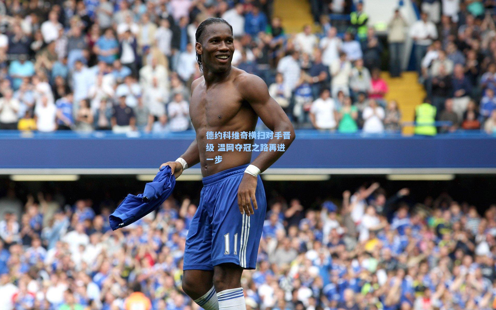 德约科维奇横扫对手晋级 温网夺冠之路再进一步