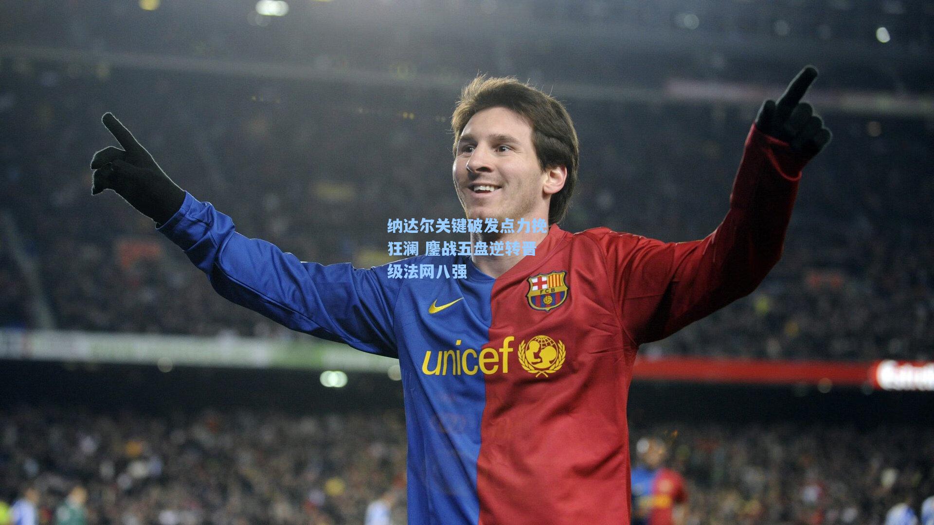 纳达尔关键破发点力挽狂澜 鏖战五盘逆转晋级法网八强