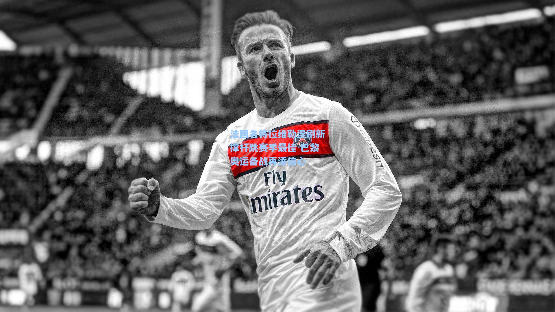 法国名将拉维勒涅刷新撑杆跳赛季最佳 巴黎奥运备战再添信心