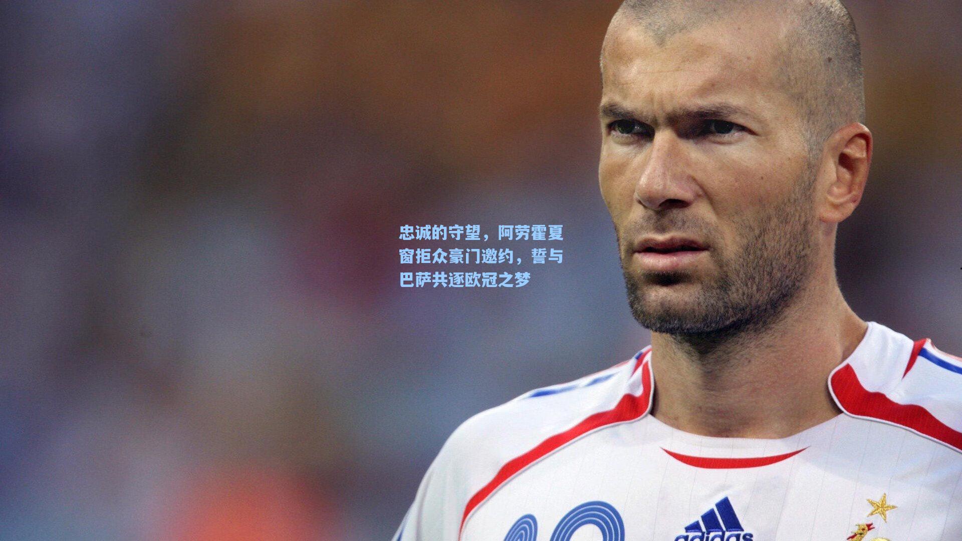 忠诚的守望，阿劳霍夏窗拒众豪门邀约，誓与巴萨共逐欧冠之梦