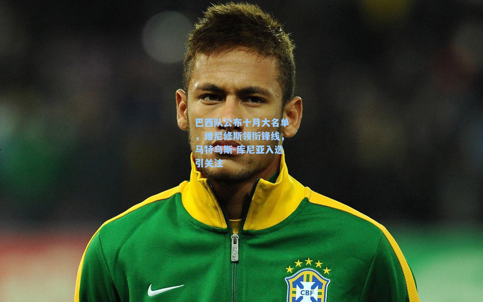 巴西队公布十月大名单，维尼修斯领衔锋线，马特乌斯-库尼亚入选引关注