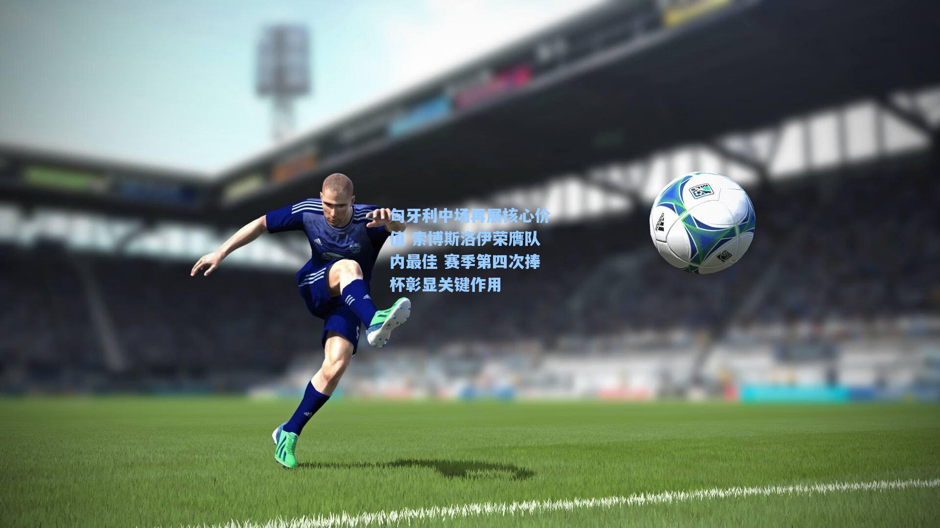 【竞技宝官网】匈牙利中场再展核心价值 索博斯洛伊荣膺队内最佳 赛季第四次捧杯彰显关键作用